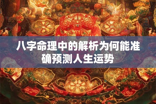 八字命理中的解析为何能准确预测人生运势