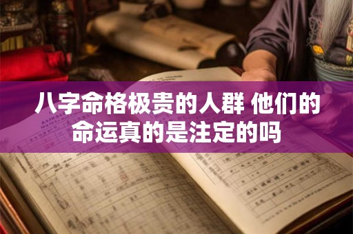八字命格极贵的人群 他们的命运真的是注定的吗