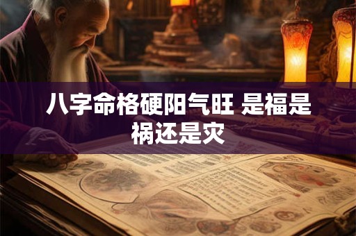 八字命格硬阳气旺 是福是祸还是灾