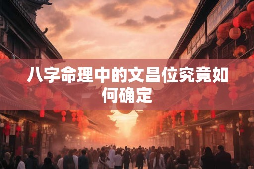 八字命理中的文昌位究竟如何确定