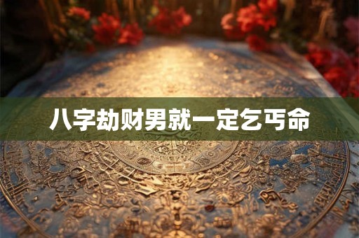 八字劫财男就一定乞丐命