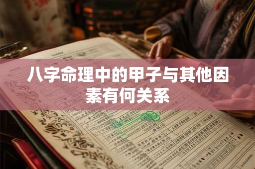 八字命理中的甲子与其他因素有何关系