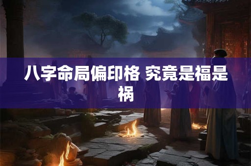 八字命局偏印格 究竟是福是祸