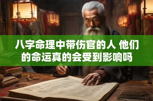 八字命理中带伤官的人 他们的命运真的会受到影响吗