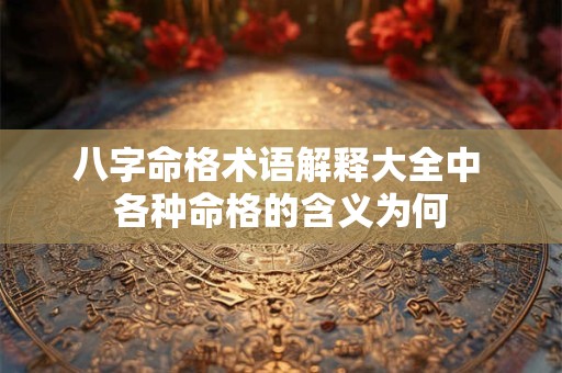 八字命格术语解释大全中 各种命格的含义为何