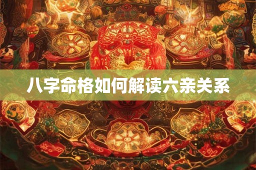 八字命格如何解读六亲关系