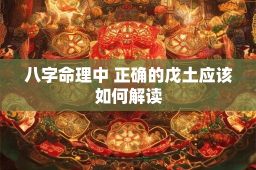 八字命理中 正确的戊土应该如何解读