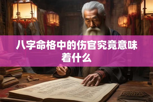 八字命格中的伤官究竟意味着什么