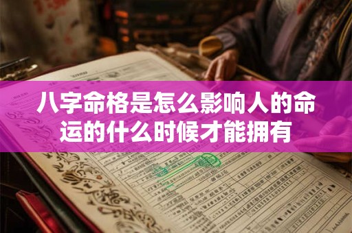 八字命格是怎么影响人的命运的什么时候才能拥有