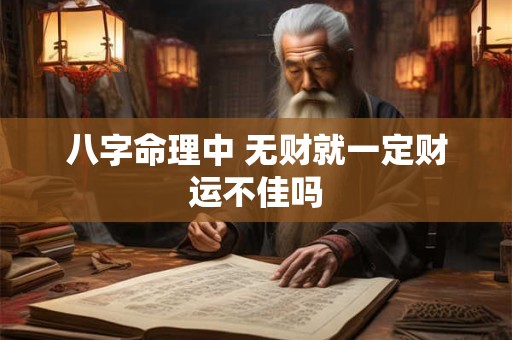 八字命理中 无财就一定财运不佳吗