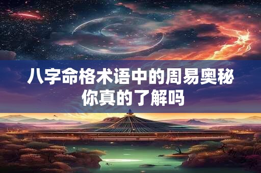 八字命格术语中的周易奥秘 你真的了解吗