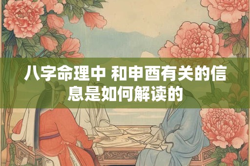 八字命理中 和申酉有关的信息是如何解读的