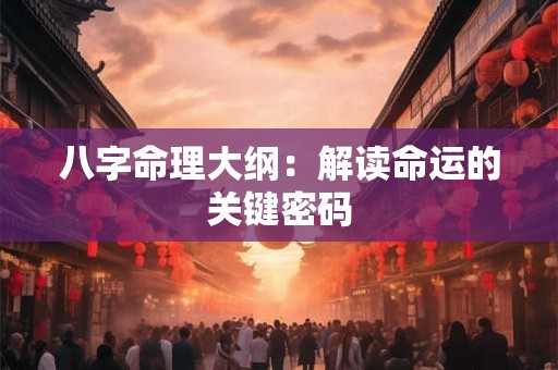 八字命理大纲：解读命运的关键密码