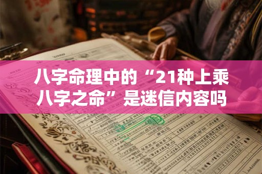 八字命理中的“21种上乘八字之命”是迷信内容吗