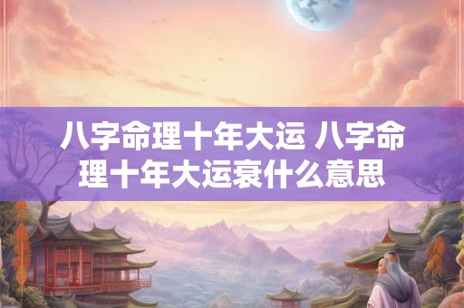 八字命理十年大运 八字命理十年大运衰什么意思