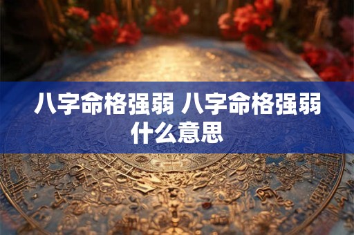 八字命格强弱 八字命格强弱什么意思