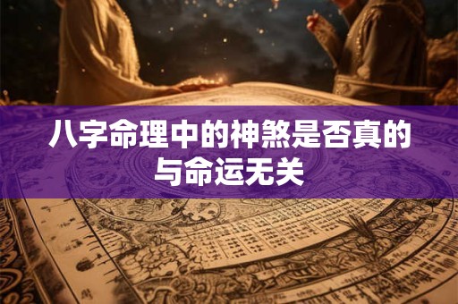 八字命理中的神煞是否真的与命运无关