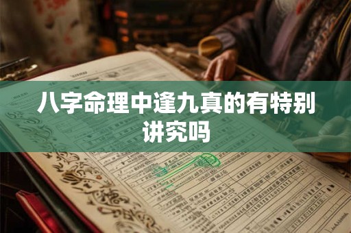 八字命理中逢九真的有特别讲究吗