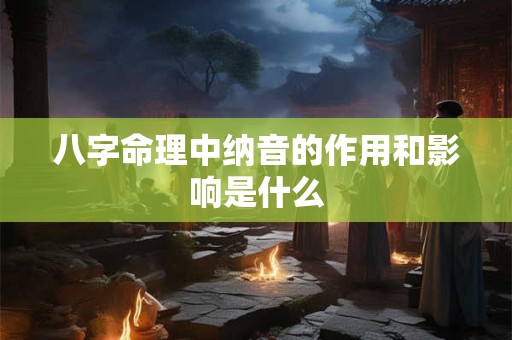 八字命理中纳音的作用和影响是什么
