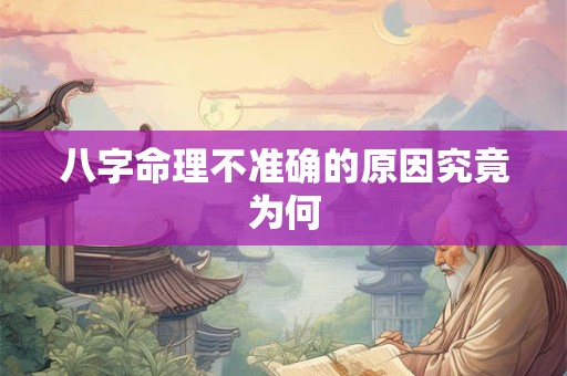 八字命理不准确的原因究竟为何