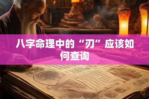 八字命理中的“刃”应该如何查询