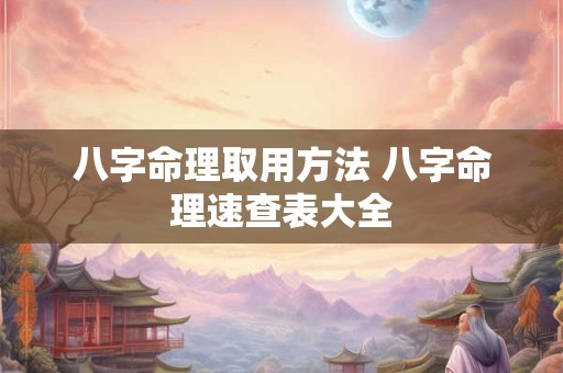 八字命理取用方法 八字命理速查表大全