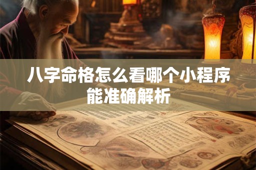八字命格怎么看哪个小程序能准确解析