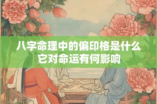 八字命理中的偏印格是什么它对命运有何影响 八字命理中的偏印格是什么它对命运有何影响