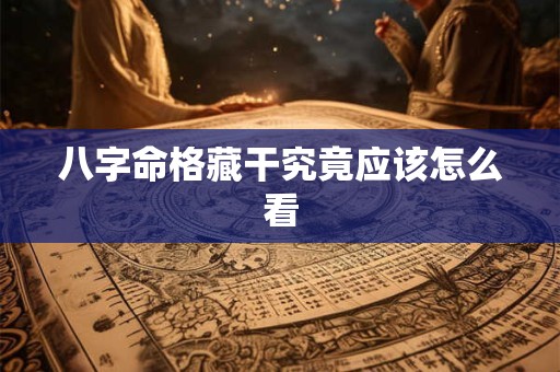 八字命格藏干究竟应该怎么看