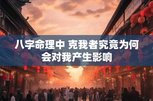 八字命理中 克我者究竟为何会对我产生影响