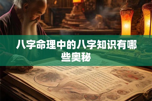 八字命理中的八字知识有哪些奥秘