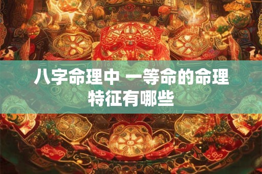 八字命理中 一等命的命理特征有哪些