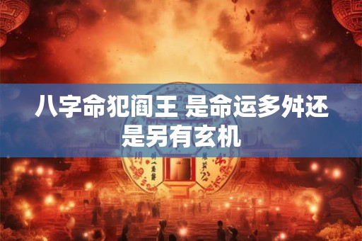 八字命犯阎王 是命运多舛还是另有玄机