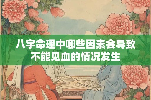 八字命理中哪些因素会导致不能见血的情况发生