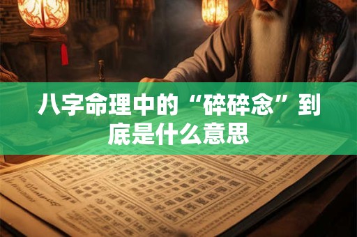 八字命理中的“碎碎念”到底是什么意思
