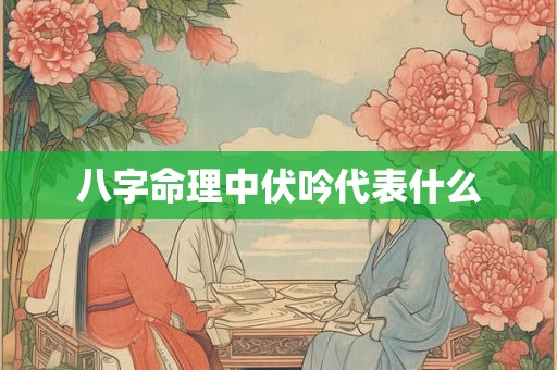 八字命理中伏吟代表什么
