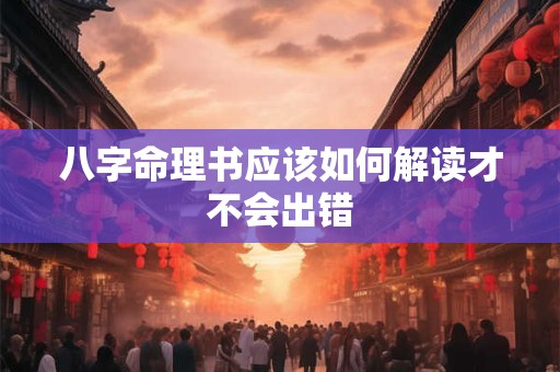 八字命理书应该如何解读才不会出错 八字命理书应该如何解读才不会出错