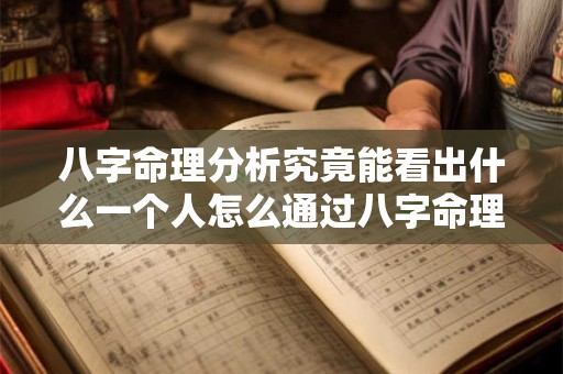 八字命理分析究竟能看出什么一个人怎么通过八字命理分析来了解自己的命运