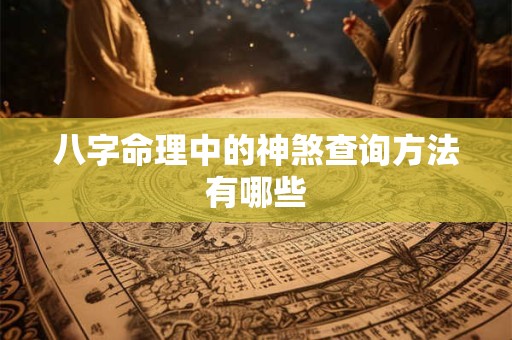 八字命理中的神煞查询方法有哪些 八字命理中的神煞查询方法有哪些