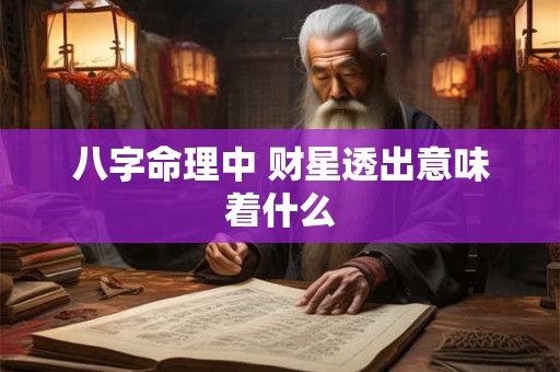 八字命理中 财星透出意味着什么