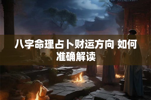 八字命理占卜财运方向 如何准确解读