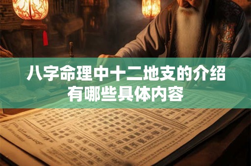 八字命理中十二地支的介绍有哪些具体内容 八字命理中十二地支的介绍有哪些具体内容