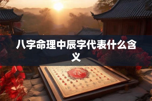 八字命理中辰字代表什么含义