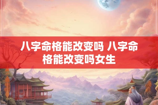 八字命格能改变吗 八字命格能改变吗女生