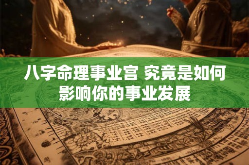 八字命理事业宫 究竟是如何影响你的事业发展 八字命理事业宫 究竟是如何影响你的事业发展