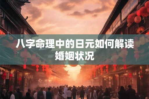 八字命理中的日元如何解读婚姻状况