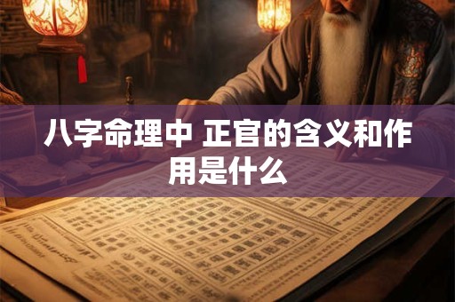 八字命理中 正官的含义和作用是什么
