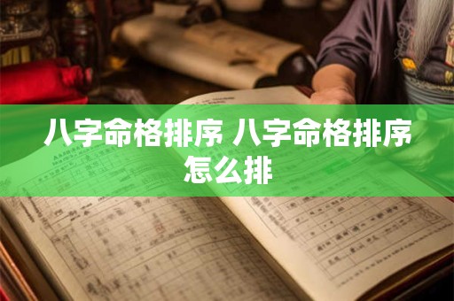 八字命格排序 八字命格排序怎么排