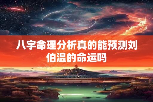 八字命理分析真的能预测刘伯温的命运吗