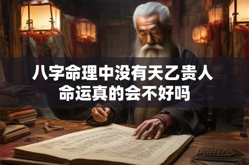 八字命理中没有天乙贵人 命运真的会不好吗